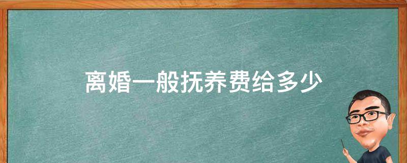 离婚一般抚养费给多少4000一个月工资 离婚一般抚养费给多少