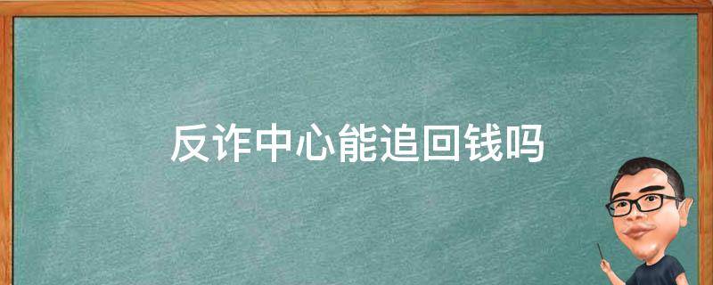 反诈中心能追回钱吗 我被骗了 反诈中心能追回钱吗