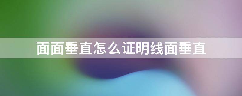 面面垂直怎么证明线面垂直 面面垂直证明线面垂直有哪些方法