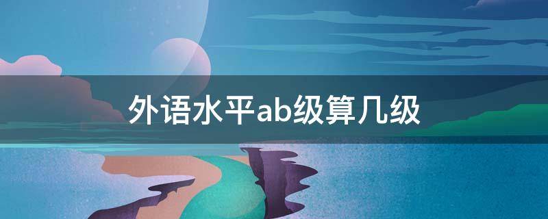 外语水平ab级算几级 英语等级ab级