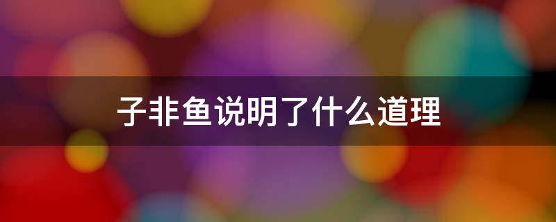 子非鱼的含义和道理 子非鱼说明了什么道理