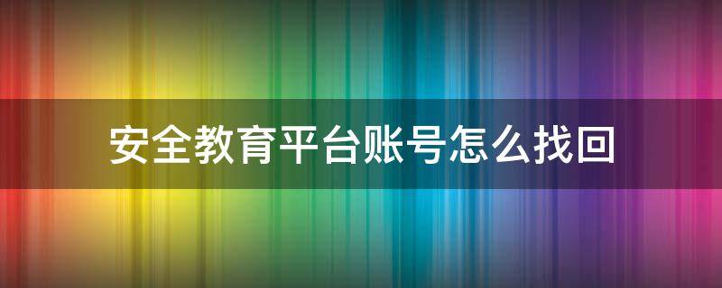 安全教育平台的帐号怎么找回 安全教育平台账号怎么找回