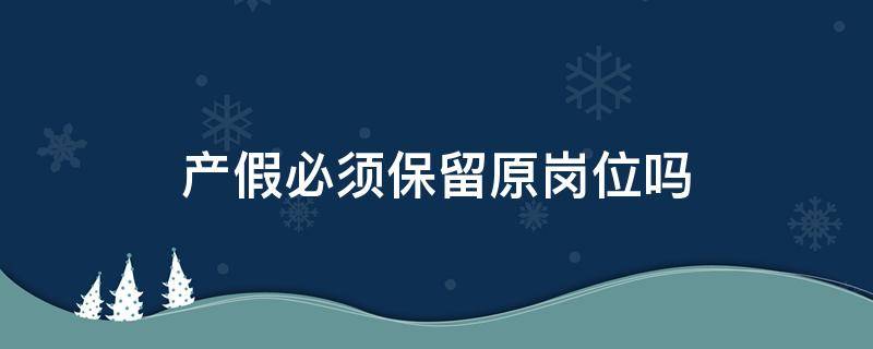 产假必须保留原岗位吗 产假后能保留原职位吗