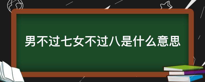 男不过七女不过八是什么意思 女不过七男不过八指的是啥