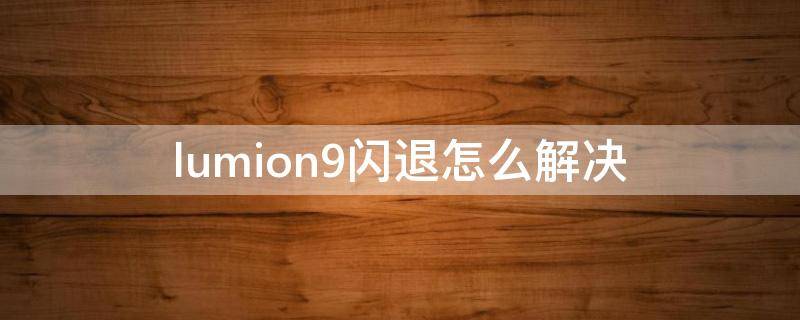 lumion9闪退怎么解决 lumion9闪退可以恢复吗