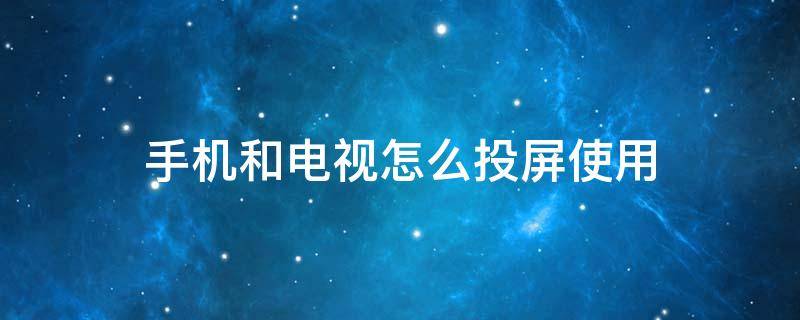 手机和电视怎么投屏啊 手机和电视怎么投屏使用