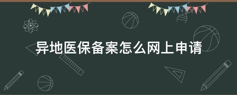 异地医保备案怎么网上申请 天津异地医保备案怎么网上申请