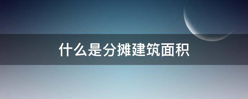 什么是分摊建筑面积 建筑面积和分摊面积是什么意思