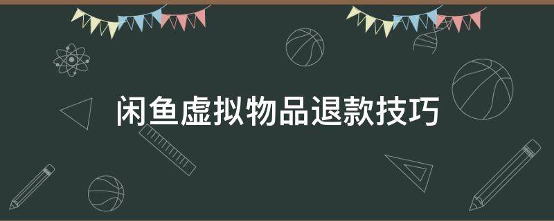 闲鱼虚拟物品退款技巧 闲鱼虚拟商品怎么退款