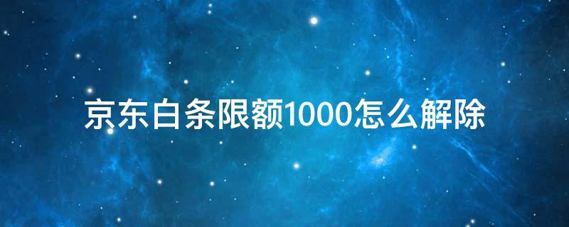 京东白条限额1000怎么解除 京东白条限额了怎么办