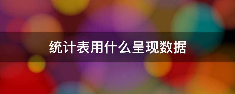 统计表用什么呈现数据 统计表用什么呈现数据条形统计图用什么成语