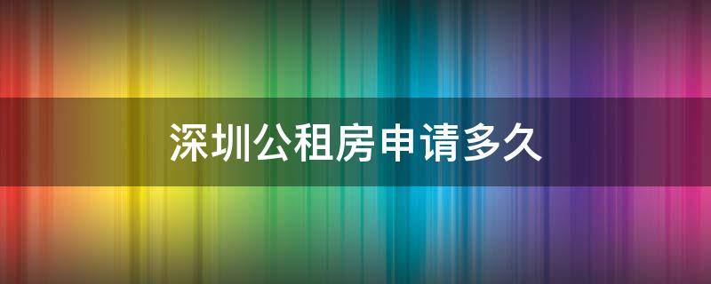 深圳公租房申请多久入库 深圳公租房申请多久