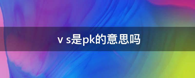 ⅴs是pk的意思吗 pk是什么意思