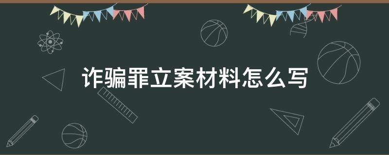 诈骗罪立案材料怎么写（诈骗案立案材料怎么写）