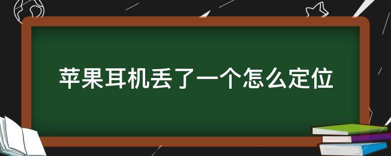 苹果耳机丢了一个怎么定位另一个老是定位没丢的一只 苹果耳机丢了一个怎么定位