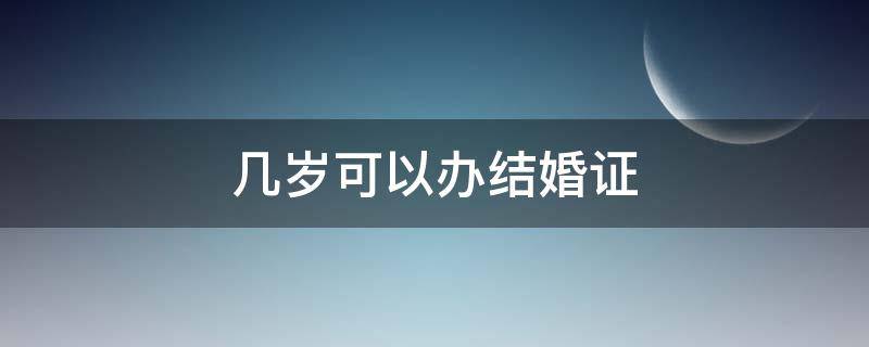 几岁可以办结婚证 几岁可以办结婚证女