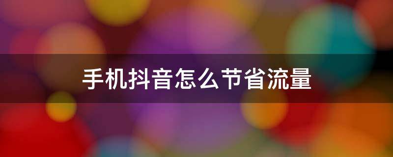 手机抖音怎么节省流量（抖音怎样节省流量）