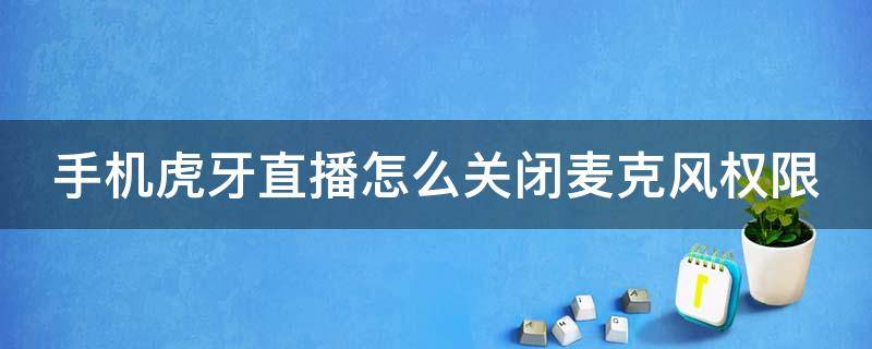 手机虎牙直播怎么关闭麦克风权限呢 手机虎牙直播怎么关闭麦克风权限