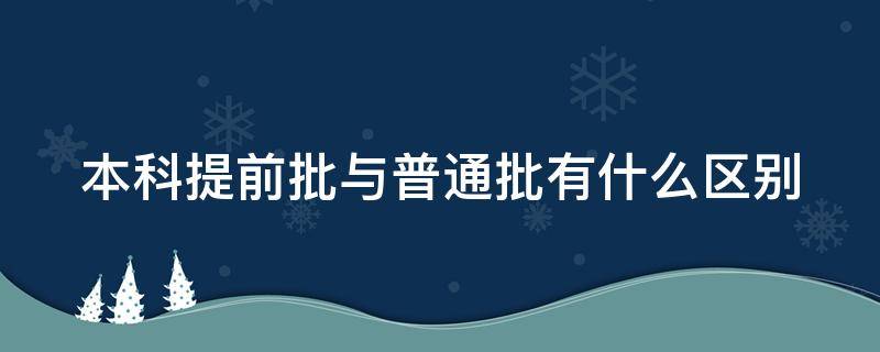 本科提前批与普通批有什么区别 本科提前批和普通批的区别