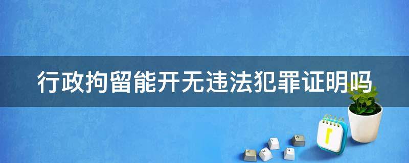 行政拘留能开无违法犯罪证明吗 行政拘留能开无违法犯罪证明吗?