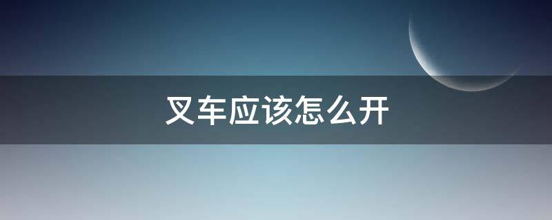 叉车怎么开操作步骤 叉车应该怎么开