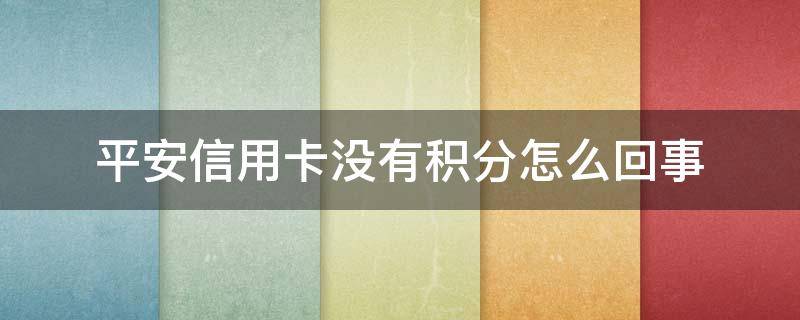 平安银行卡怎么没有积分 平安信用卡没有积分怎么回事