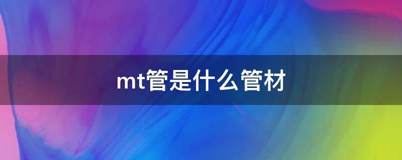 mt管是什么管材 MT是什么管材