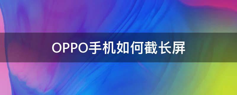 OPPO手机如何截长屏 oppo手机如何截长屏视频