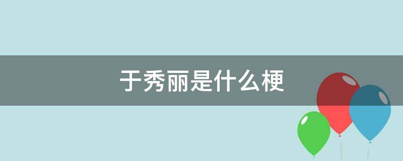 于丽丽的意思 于秀丽是什么梗