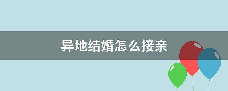 异地出嫁怎么接亲 异地结婚怎么接亲