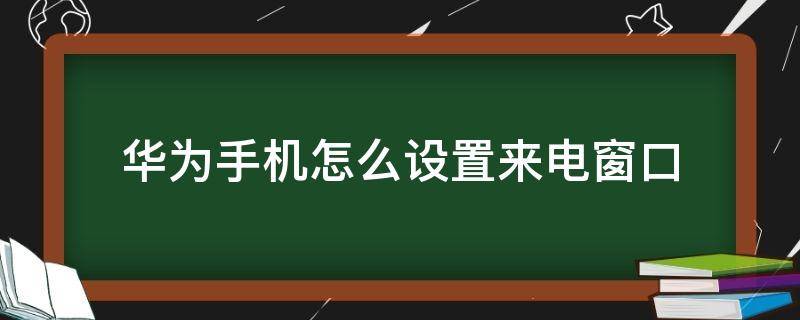 华为手机怎么设置来电窗口（华为手机怎么设置来电小窗口）