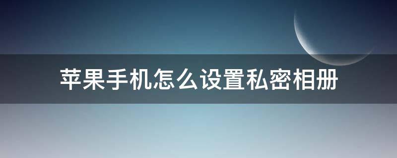 苹果手机怎么设置私密相册视频 苹果手机怎么设置私密相册