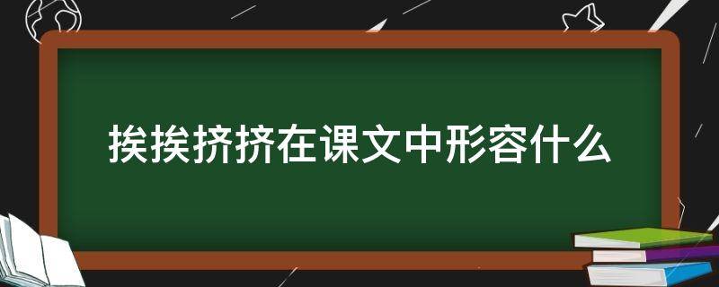 挨挨挤挤在文中的意思是 挨挨挤挤在课文中形容什么