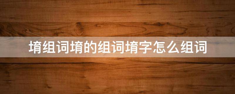 冴字组词怎么组 堉组词堉的组词堉字怎么组词