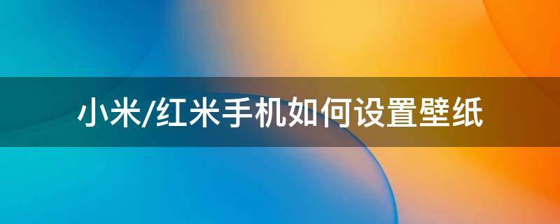 小米/红米手机如何设置壁纸 红米手机的超级壁纸在哪儿设置