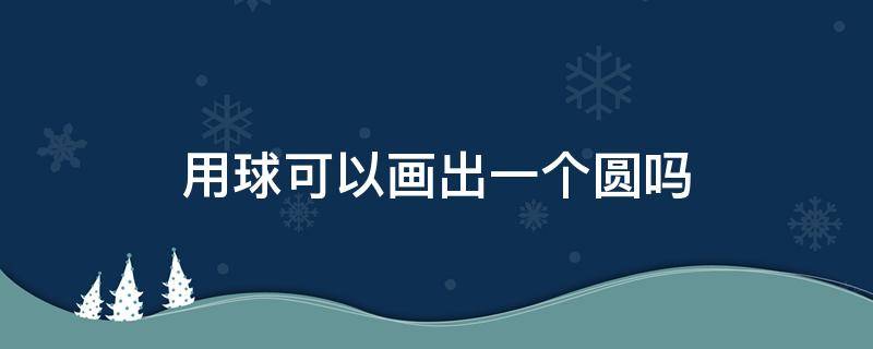 用球可以画出一个圆吗一年级 用球可以画出一个圆吗