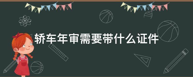 轿车年审需要带什么证件 车辆年审需要带什么证件?