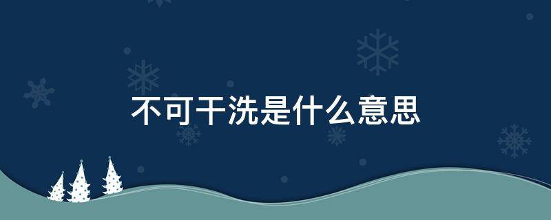 不可干洗是什么意思是用手洗吗 不可干洗是什么意思