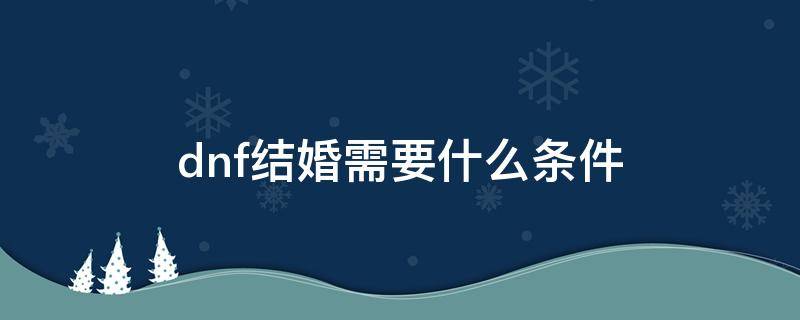 dnf结婚需要什么条件?提示未搜索到该玩家 dnf结婚需要什么条件