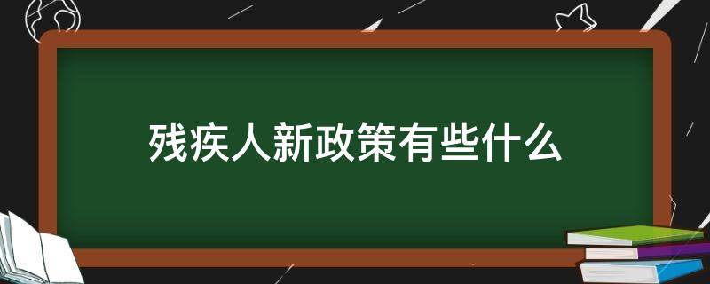 关于对残疾人的新政策 残疾人新政策有些什么