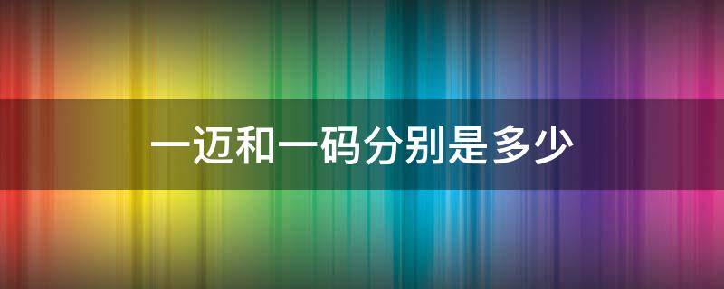 一迈一码一公里 一迈和一码分别是多少