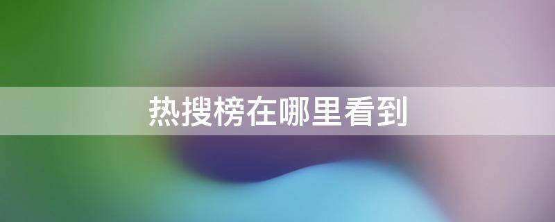 热搜榜在哪里看到 热搜榜在哪儿看