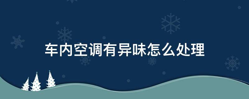 车上空调有异味怎么处理 车内空调有异味怎么处理