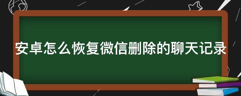 安卓怎么恢复微信删除的聊天记录 安卓如何恢复微信删除的聊天记录