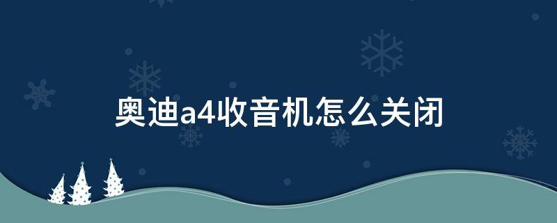 奥迪a4收音机怎么关闭 奥迪a4l的收音机怎么关