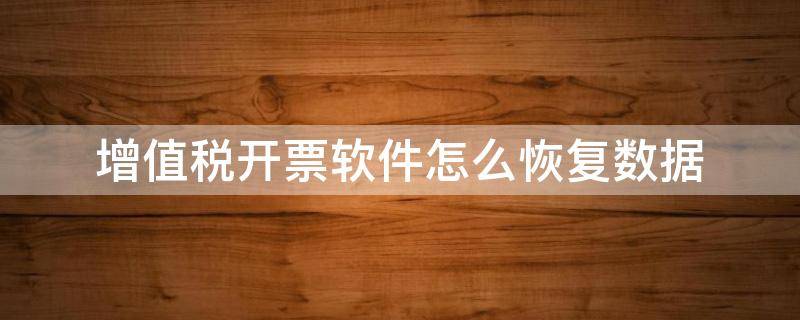 增值税开票软件怎么恢复数据 增值税开票软件如何恢复数据