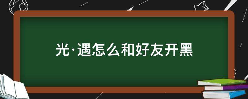 光·遇怎么和好友开黑 光遇可以开黑吗