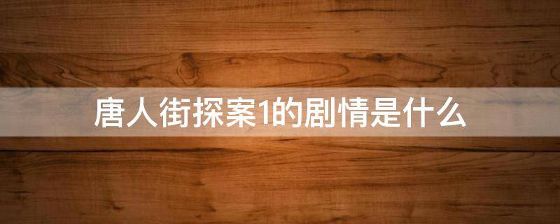 唐人街探案1的剧情是什么 唐人街探案1到底讲的是什么