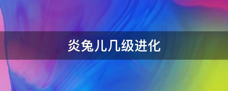 炎兔儿三段进化叫什么 炎兔儿几级进化