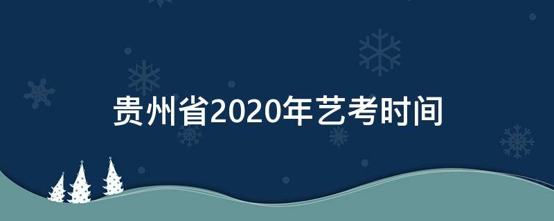 贵州省2020年艺考时间 2020贵州艺考报名时间